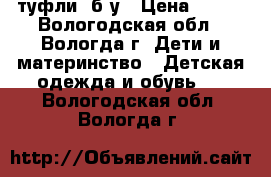 туфли  б/у › Цена ­ 450 - Вологодская обл., Вологда г. Дети и материнство » Детская одежда и обувь   . Вологодская обл.,Вологда г.